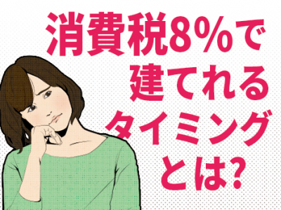 消費税8%で建てられるタイミングとは