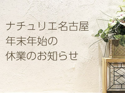 ナチュリエ名古屋　年末年始の休業のお知らせ