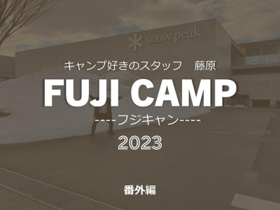 キャンプ好きのスタッフ　藤原　FUJI　CAMP ---フジキャン---　2023　番外編