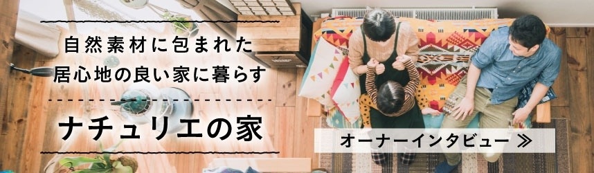自然素材に包まれた居心地の良いナチュリエの家　オーナーインタビュー
