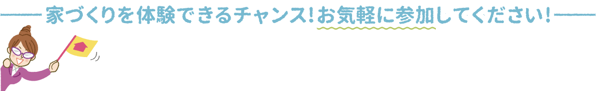 家づくりを体験できるチャンス！お気軽に参加してください！