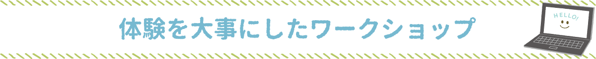 体験を大事にしたワークショップ