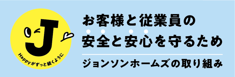 ジョンソンホームズの取り組み お客様と従業員の安全と安心を守るため